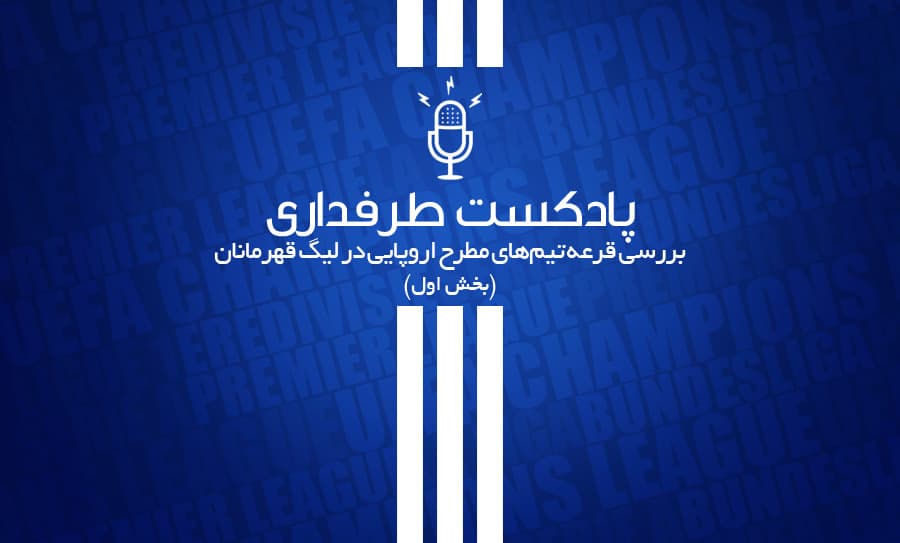 پادکست طرفداری؛ بررسی قرعه تیم‌های مطرح اروپایی در لیگ قهرمانان (بخش اول)