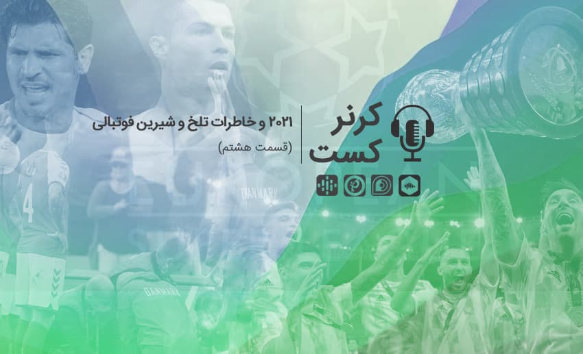 کرنرکست؛ ۲۰۲۱ و خاطرات تلخ و شیرین فوتبالی/ پادکست اختصاصی